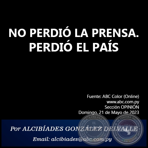 NO PERDIÓ LA PRENSA. PERDIÓ EL PAÍS - Por ALCIBÍADES GONZÁLEZ DELVALLE - Domingo, 21 de Mayo de 2023